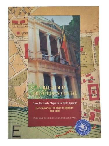 BELGIUM IN THE OTTOMAN CAPITAL - FROM THE EARLY STEPS TO LA BELLE EPOQUE / THE CENTENARY OF 