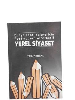 DÜNYA KENTİ YALOVA İÇİN POSTMODERN ALTERNATİF YEREL SİYASET