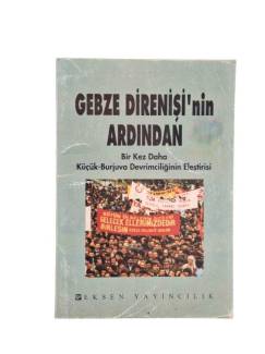 GEBZE DİRENİŞİ'NİN ARDINDAN - BİR KEZ DAHA KÜÇÜK - BURJUVA DEVRİMCİLİĞİNİN ELEŞTİRİSİ