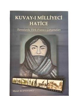 KUVAY-I MİLLİYECİ HATİCE TOROSLARDA TÜRK-FRANSIZ ÇATIŞMALARI