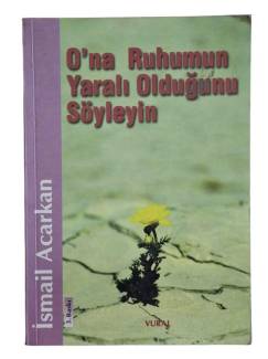 O'NA RUHUMUN YARALI OLDUĞUNU SÖYLEYİN