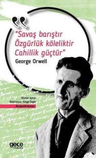 SAVAŞ BARIŞTIR ÖZGÜRLÜK KÖLELİKTİR CAHİLLİK GÜÇTÜR / GEORGE ORWELL HAKKINDA BİYOGROFİK ROMAN